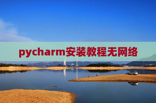 pycharm安装教程无网络 pycharm安装教程无网络